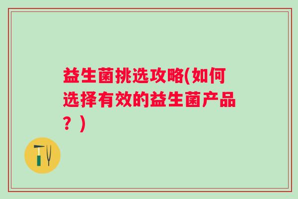 益生菌挑选攻略(如何选择有效的益生菌产品？)