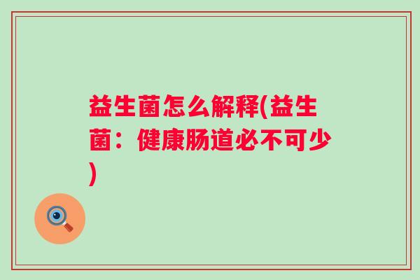 益生菌怎么解释(益生菌:健康肠道必不可少) 益生菌怎么解释(益生菌:健康肠道必不可少)
