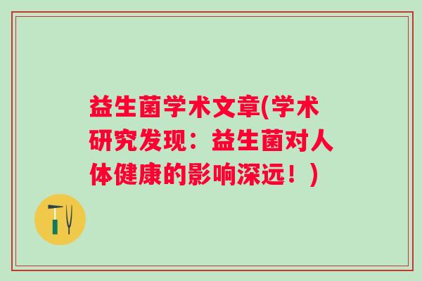 益生菌学术文章(学术研究发现:益生菌对人体健康的影响深远!) 益生菌学术文章(学术研究发现:益生菌对人体健康的影响深远!)