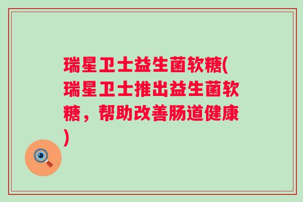 瑞星卫士益生菌软糖(瑞星卫士推出益生菌软糖，帮助改善肠道健康)