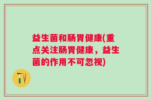 益生菌和肠胃健康(重点关注肠胃健康，益生菌的作用不可忽视)