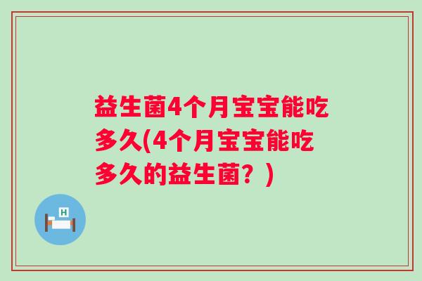 益生菌4个月宝宝能吃多久(4个月宝宝能吃多久的益生菌？)