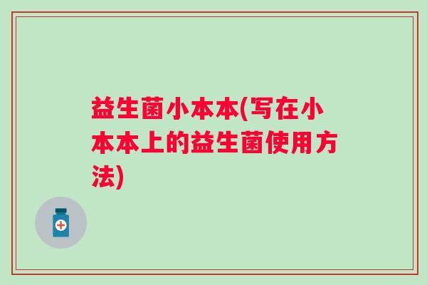 益生菌小本本(写在小本本上的益生菌使用方法)
