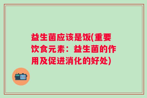 益生菌应该是饭(重要饮食元素：益生菌的作用及促进消化的好处)