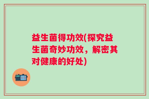 益生菌得功效(探究益生菌奇妙功效，解密其对健康的好处)