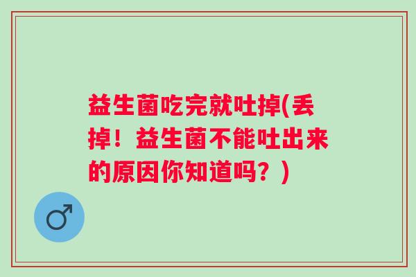 益生菌吃完就吐掉(丢掉！益生菌不能吐出来的原因你知道吗？)