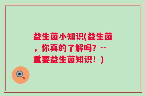 益生菌小知识(益生菌，你真的了解吗？--重要益生菌知识！)