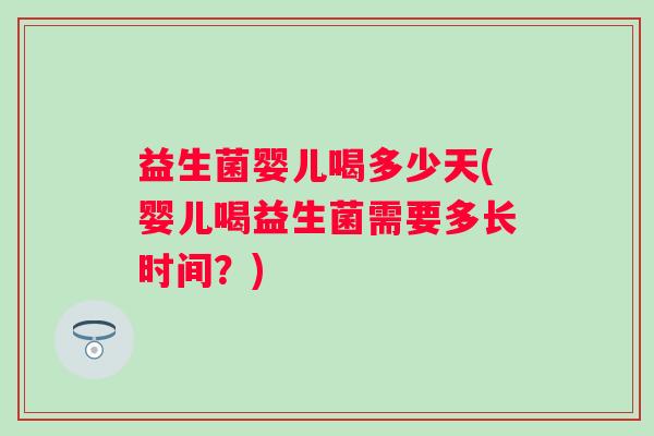 益生菌婴儿喝多少天(婴儿喝益生菌需要多长时间？)