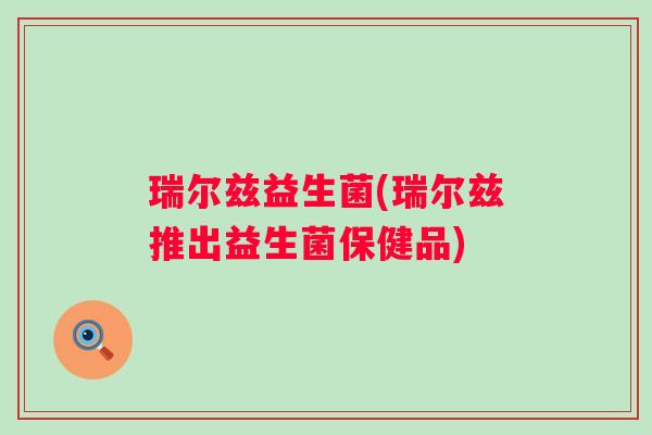 瑞尔兹益生菌(瑞尔兹推出益生菌保健品)