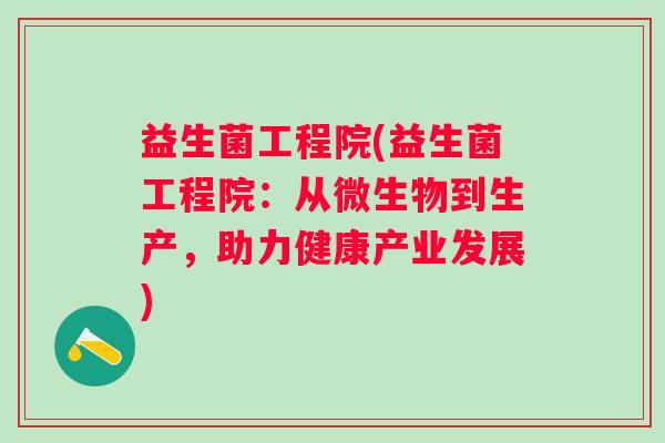 益生菌工程院(益生菌工程院：从微生物到生产，助力健康产业发展)