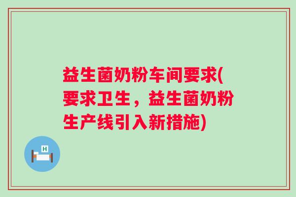 益生菌奶粉车间要求(要求卫生，益生菌奶粉生产线引入新措施)