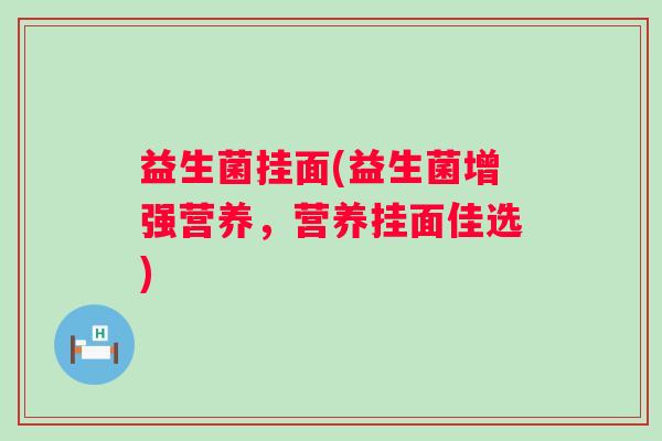 益生菌挂面(益生菌增强营养，营养挂面佳选)