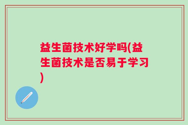 益生菌技术好学吗(益生菌技术是否易于学习)