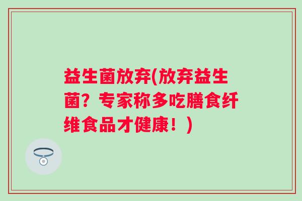 益生菌放弃(放弃益生菌？专家称多吃膳食纤维食品才健康！)