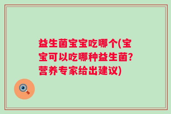 益生菌宝宝吃哪个(宝宝可以吃哪种益生菌？营养专家给出建议)