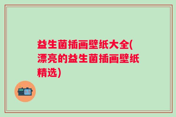 益生菌插画壁纸大全(漂亮的益生菌插画壁纸精选)