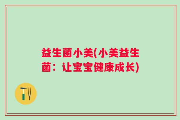 益生菌小美(小美益生菌：让宝宝健康成长)