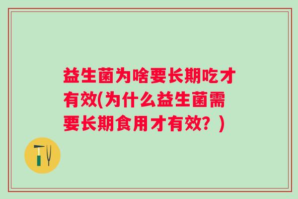 益生菌为啥要长期吃才有效(为什么益生菌需要长期食用才有效？)