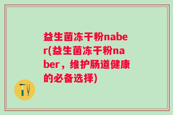 益生菌冻干粉naber(益生菌冻干粉naber，维护肠道健康的必备选择)