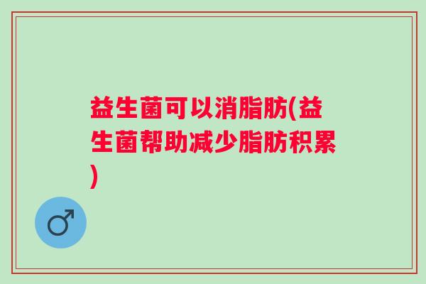 益生菌可以消脂肪(益生菌帮助减少脂肪积累)