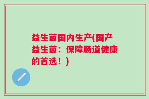 益生菌国内生产(国产益生菌：保障肠道健康的首选！)