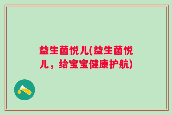 益生菌悦儿(益生菌悦儿，给宝宝健康护航)