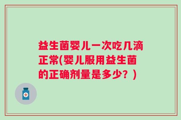 益生菌婴儿一次吃几滴正常(婴儿服用益生菌的正确剂量是多少？)