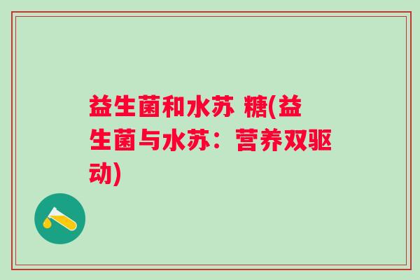 益生菌和水苏 糖(益生菌与水苏：营养双驱动)