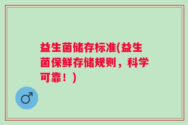 益生菌储存标准(益生菌保鲜存储规则，科学可靠！)