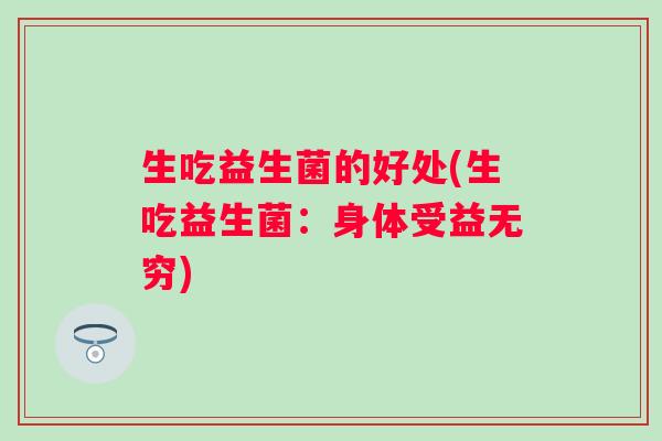 生吃益生菌的好处(生吃益生菌：身体受益无穷)