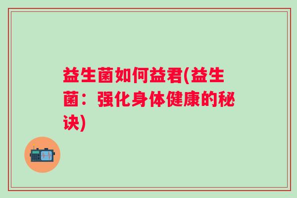 益生菌如何益君(益生菌：强化身体健康的秘诀)