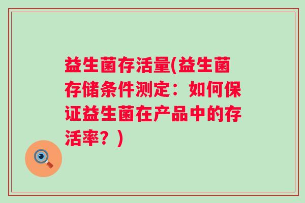 益生菌存活量(益生菌存储条件测定：如何保证益生菌在产品中的存活率？)