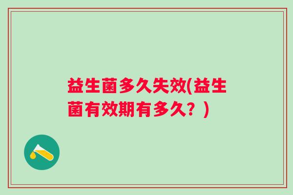 益生菌多久失效(益生菌有效期有多久？)