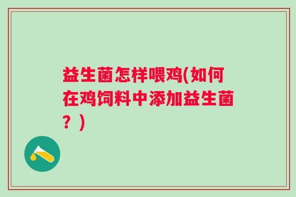 益生菌怎样喂鸡(如何在鸡饲料中添加益生菌?) 益生菌怎样喂鸡(如何在鸡饲料中添加益生菌?)