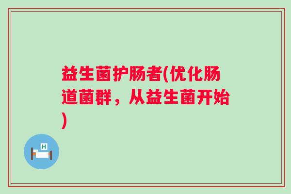 益生菌护肠者(优化肠道菌群，从益生菌开始)