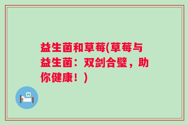 益生菌和草莓(草莓与益生菌：双剑合璧，助你健康！)