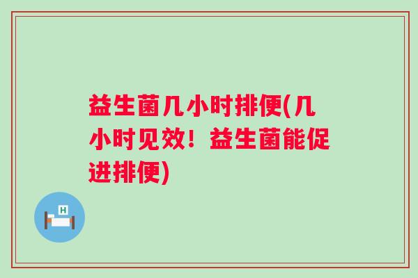 益生菌几小时排便(几小时见效!益生菌能促进排便) 益生菌几小时排便(几小时见效!益生菌能促进排便)