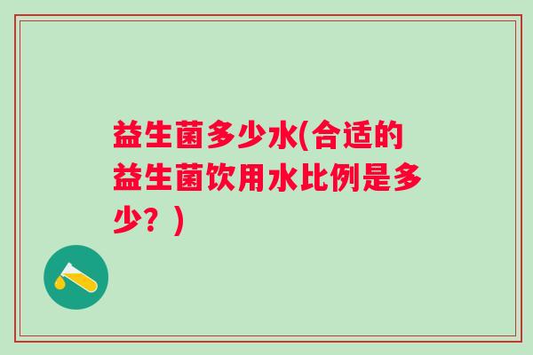益生菌多少水(合适的益生菌饮用水比例是多少？)