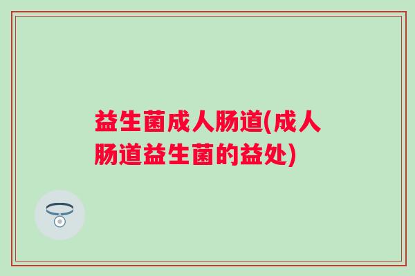益生菌成人肠道(成人肠道益生菌的益处)