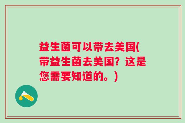 益生菌可以带去美国(带益生菌去美国？这是您需要知道的。)