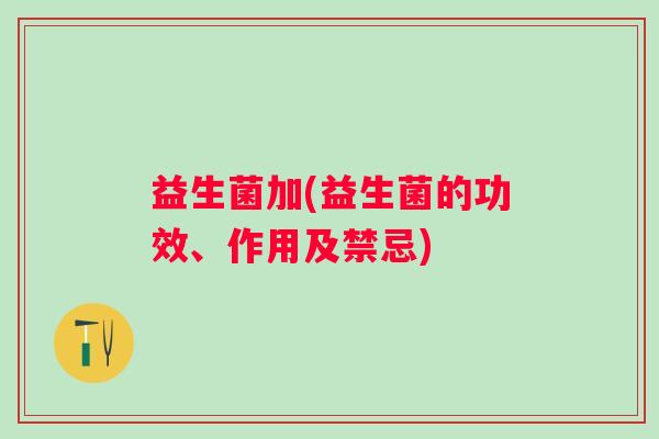 益生菌加(益生菌的功效、作用及禁忌)