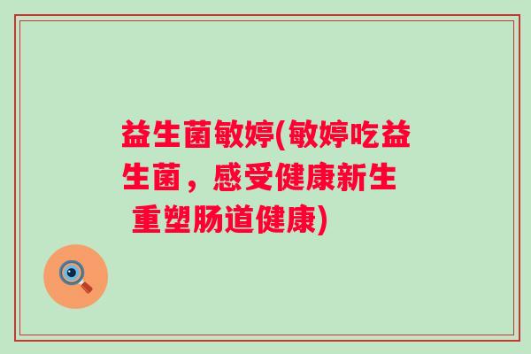 益生菌敏婷(敏婷吃益生菌，感受健康新生  重塑肠道健康)