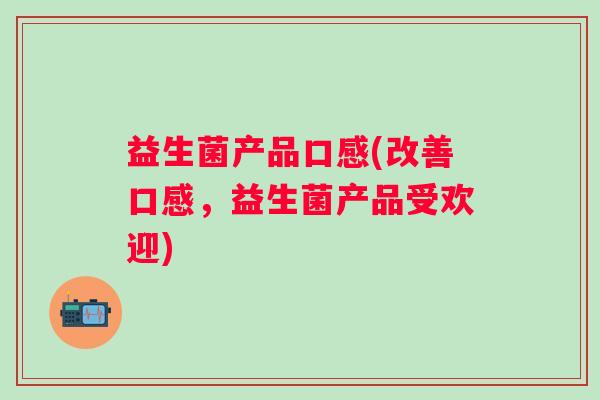益生菌产品口感(改善口感，益生菌产品受欢迎)