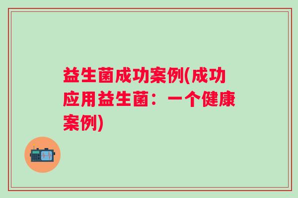 益生菌成功案例(成功应用益生菌：一个健康案例)