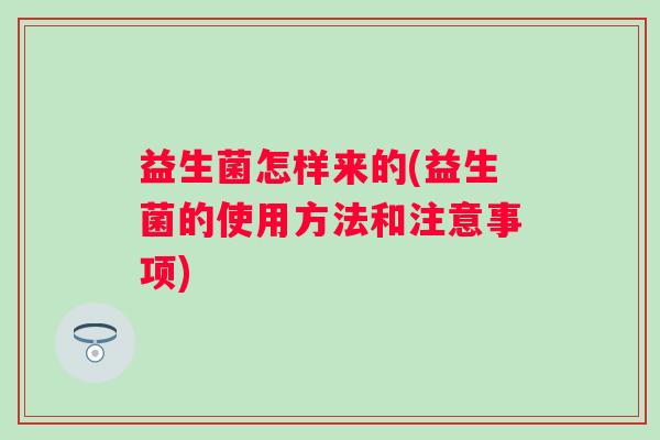 益生菌怎样来的(益生菌的使用方法和注意事项)