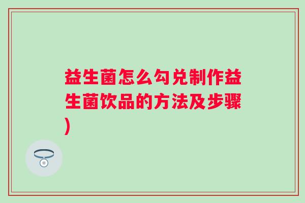 益生菌怎么勾兑制作益生菌饮品的方法及步骤)