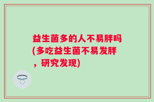 益生菌多的人不易胖吗(多吃益生菌不易发胖，研究发现)