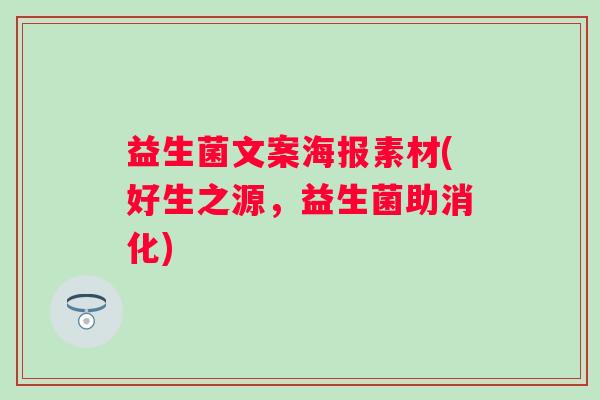 益生菌文案海报素材(好生之源，益生菌助消化)