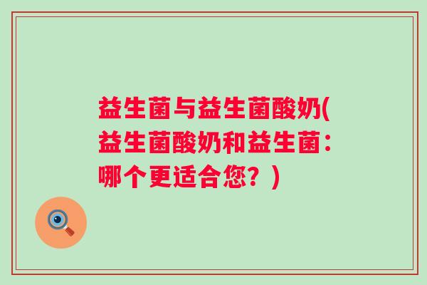 益生菌与益生菌酸奶(益生菌酸奶和益生菌：哪个更适合您？)