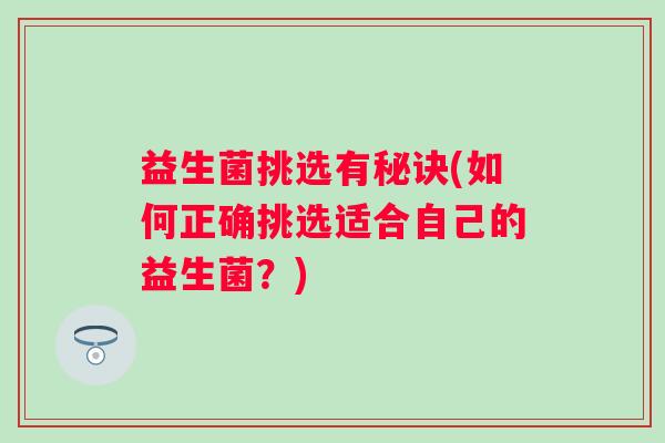 益生菌挑选有秘诀(如何正确挑选适合自己的益生菌？)